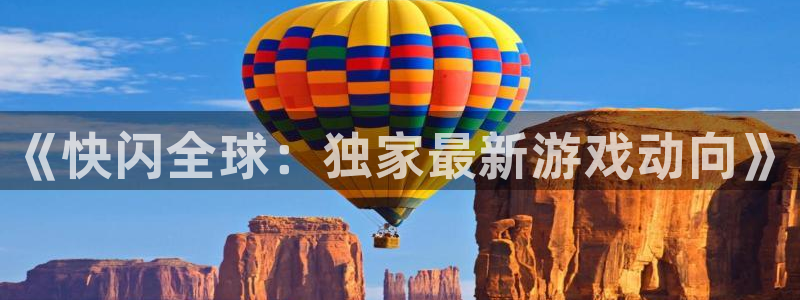 蓝冠娱乐注册：《快闪全球：独家最新游戏动向》