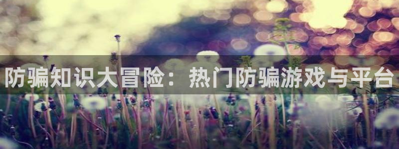 蓝冠娱乐网址官网：防骗知识大冒险：热门防骗游戏与平台