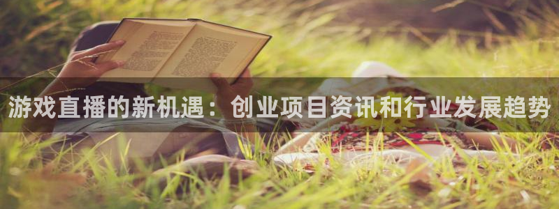 蓝冠娱乐登录：游戏直播的新机遇：创业项目资讯和行业发展趋势