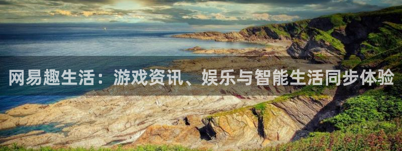 蓝冠娱乐是什么：网易趣生活：游戏资讯、娱乐与智能生活同步体验