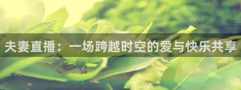极速体育nba视频直播：夫妻直播：一场跨越时空的爱与快乐共享
